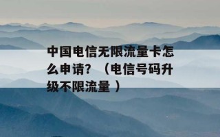 中国电信无限流量卡怎么申请？（电信号码升级不限流量 ）