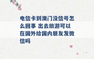 电信卡到澳门没信号怎么回事 出去旅游可以在国外给国内朋友发微信吗 