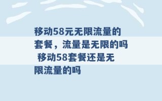 移动58元无限流量的套餐，流量是无限的吗 移动58套餐还是无限流量的吗 