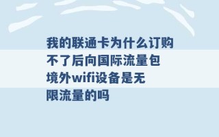 我的联通卡为什么订购不了后向国际流量包 境外wifi设备是无限流量的吗 