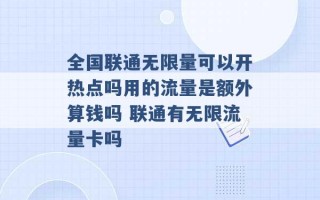 全国联通无限量可以开热点吗用的流量是额外算钱吗 联通有无限流量卡吗 