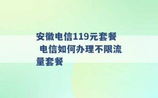 安徽电信119元套餐 电信如何办理不限流量套餐 