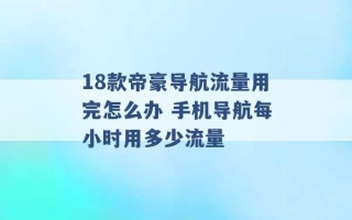 18款帝豪导航流量用完怎么办 手机导航每小时用多少流量 