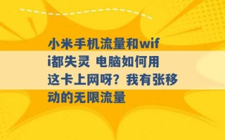 小米手机流量和wifi都失灵 电脑如何用这卡上网呀？我有张移动的无限流量 