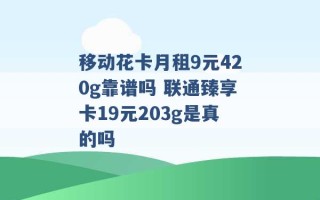 移动花卡月租9元420g靠谱吗 联通臻享卡19元203g是真的吗 