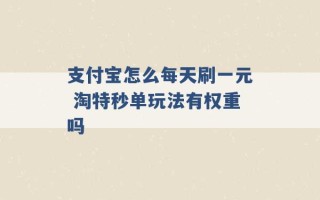 支付宝怎么每天刷一元 淘特秒单玩法有权重吗 