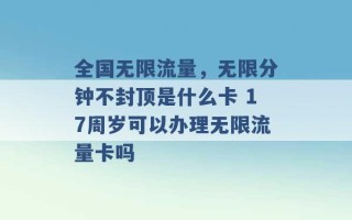 全国无限流量，无限分钟不封顶是什么卡 17周岁可以办理无限流量卡吗 