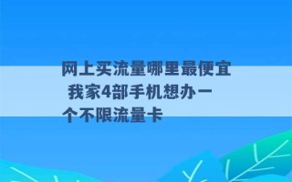 网上买流量哪里最便宜 我家4部手机想办一个不限流量卡 