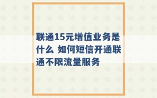 联通15元增值业务是什么 如何短信开通联通不限流量服务 