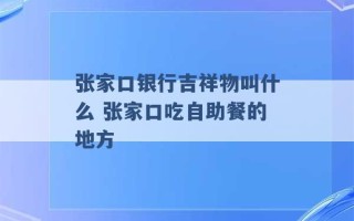 张家口银行吉祥物叫什么 张家口吃自助餐的地方 