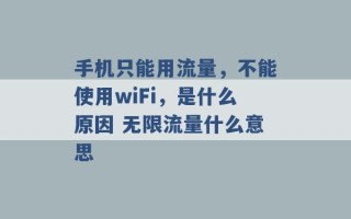 手机只能用流量，不能使用wiFi，是什么原因 无限流量什么意思 