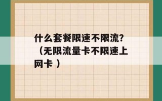 什么套餐限速不限流？（无限流量卡不限速上网卡 ）