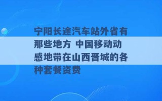 宁阳长途汽车站外省有那些地方 中国移动动感地带在山西晋城的各种套餐资费 