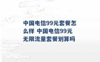 中国电信99元套餐怎么样 中国电信99元无限流量套餐划算吗 