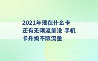 2021年现在什么卡还有无限流量没 手机卡升级不限流量 