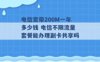 电信宽带200M一年多少钱 电信不限流量套餐能办理副卡共享吗 