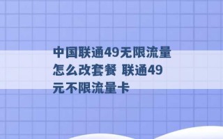 中国联通49无限流量怎么改套餐 联通49元不限流量卡 