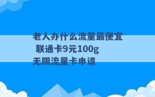 老人办什么流量最便宜 联通卡9元100g无限流量卡申请 