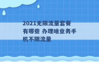 2021无限流量套餐有哪些 办理啥业务手机不限流量 