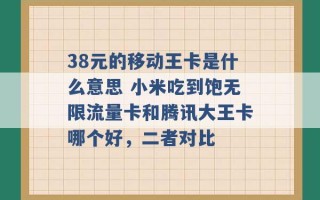 38元的移动王卡是什么意思 小米吃到饱无限流量卡和腾讯大王卡哪个好，二者对比 