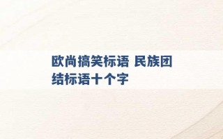 欧尚搞笑标语 民族团结标语十个字 