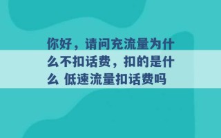 你好，请问充流量为什么不扣话费，扣的是什么 低速流量扣话费吗 