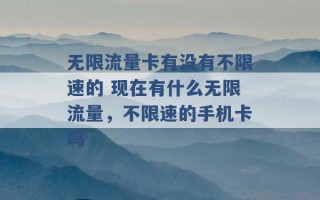 无限流量卡有没有不限速的 现在有什么无限流量，不限速的手机卡吗 