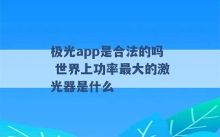 极光app是合法的吗 世界上功率最大的激光器是什么 