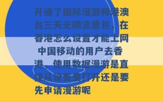 开通了国际漫游和港澳台三天无限流量包，在香港怎么设置才能上网 中国移动的用户去香港，使用数据漫游是直接从设置里打开还是要先申请漫游呢 