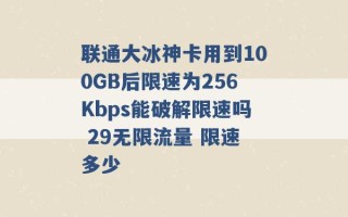 联通大冰神卡用到100GB后限速为256Kbps能破解限速吗 29无限流量 限速多少 