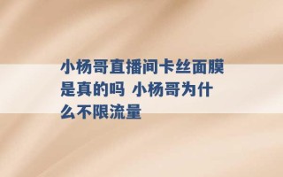 小杨哥直播间卡丝面膜是真的吗 小杨哥为什么不限流量 