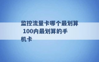 监控流量卡哪个最划算 100内最划算的手机卡 