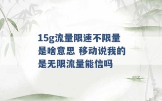 15g流量限速不限量是啥意思 移动说我的是无限流量能信吗 