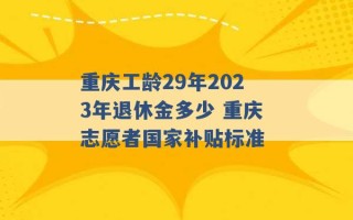 重庆工龄29年2023年退休金多少 重庆志愿者国家补贴标准 