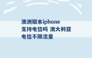 澳洲版本iphone支持电信吗 澳大利亚电信不限流量 