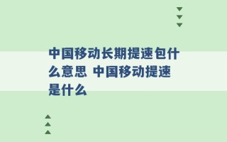 中国移动长期提速包什么意思 中国移动提速是什么 