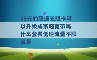 39元的联通无限卡可以升级成家庭宽带吗 什么套餐低速流量不限流量 