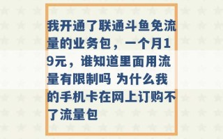 我开通了联通斗鱼免流量的业务包，一个月19元，谁知道里面用流量有限制吗 为什么我的手机卡在网上订购不了流量包 