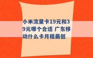 小米流量卡19元和39元哪个合适 广东移动什么卡月租最低 