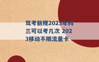 驾考新规2023年科三可以考几次 2023移动不限流量卡 