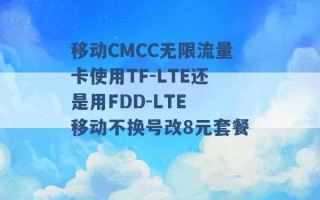 移动CMCC无限流量卡使用TF-LTE还是用FDD-LTE 移动不换号改8元套餐 