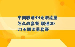 中国联通49无限流量怎么改套餐 联通2021无限流量套餐 