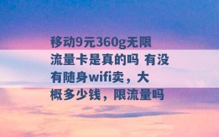 移动9元360g无限流量卡是真的吗 有没有随身wifi卖，大概多少钱，限流量吗 