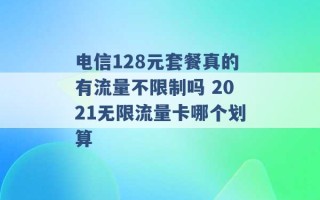 电信128元套餐真的有流量不限制吗 2021无限流量卡哪个划算 