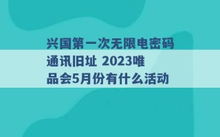 兴国第一次无限电密码通讯旧址 2023唯品会5月份有什么活动 