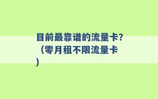 目前最靠谱的流量卡？（零月租不限流量卡 ）