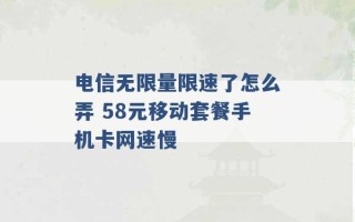 电信无限量限速了怎么弄 58元移动套餐手机卡网速慢 