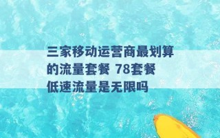 三家移动运营商最划算的流量套餐 78套餐低速流量是无限吗 