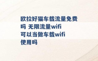 欧拉好猫车载流量免费吗 无限流量wifi可以当做车载wifi使用吗 