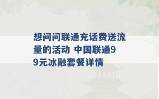 想问问联通充话费送流量的活动 中国联通99元冰融套餐详情 